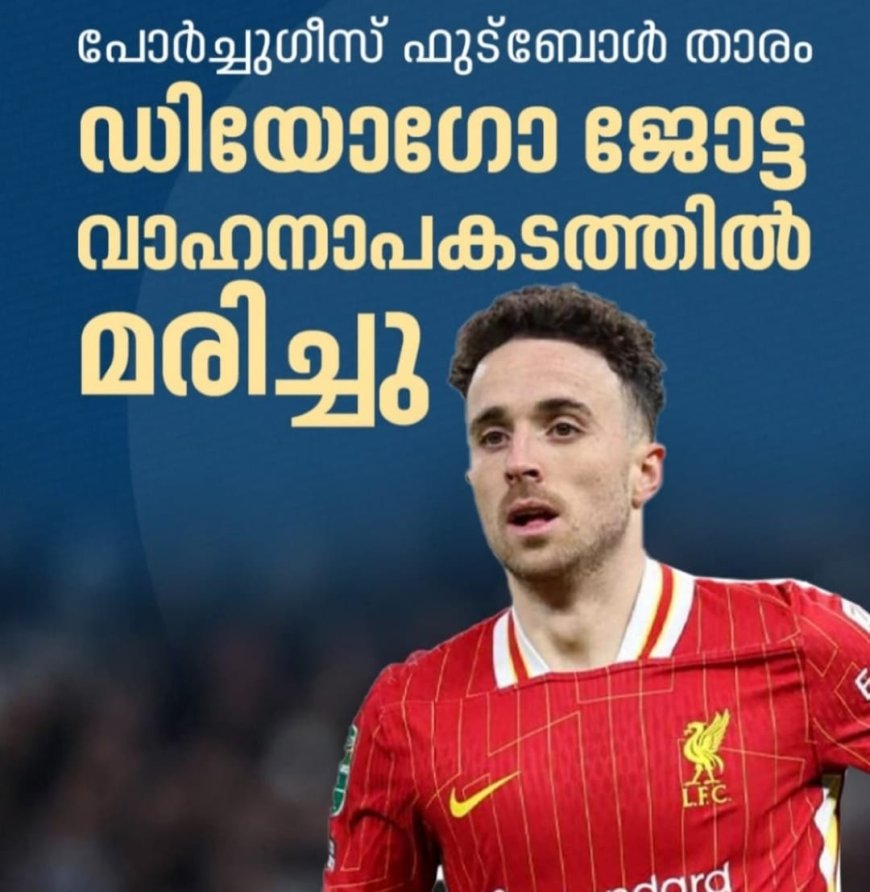 പോർച്ചുഗീസ് ഫുട്ബോൾ താരം ഡിയോഗോ  ജോട്ട വാഹന അപകടത്തിൽ മരണപ്പെട്ടു.