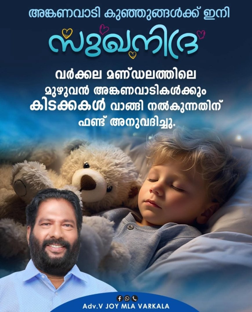 വർക്കല: വർക്കല മണ്ഡലത്തിലെ മുഴുവൻ അങ്ങണവാടികൾക്കും അഡ്വ: വി. ജോയി എം.എ ൽ. എ യുടെ പ്രത്യേക വികസന ഫണ്ടിൽ നിന്നും   കിടക്കകൾ വാങ്ങി നൽകുന്നതിന് തുക അനുവദിച്ചതായി അഡ്വ. വി.ജോയി എംഎൽഎ അറിയിച്ചു.
