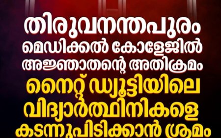 തിരുവനന്തപുരം മെഡിക്കൽ കോളേജിൽ അജ്ഞാതന്റെ അതിക്രമം നൈറ്റ് ഡ്യൂട്ടിയിലെ വിദ്യാർത്ഥിനികളെ കടന്നുപിടിക്കാൻ ശ്രമം ആക്രമിച്ചത് കത്രികയും കസേരയും ഉപയോഗിച്ച്