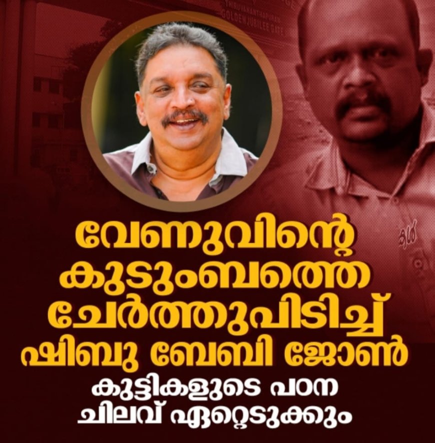 വേണുവിന്റെ കുടുബത്തെ ചേർത്ത് പിടിച്ച് ഷിബു ബേബി ജോൺ