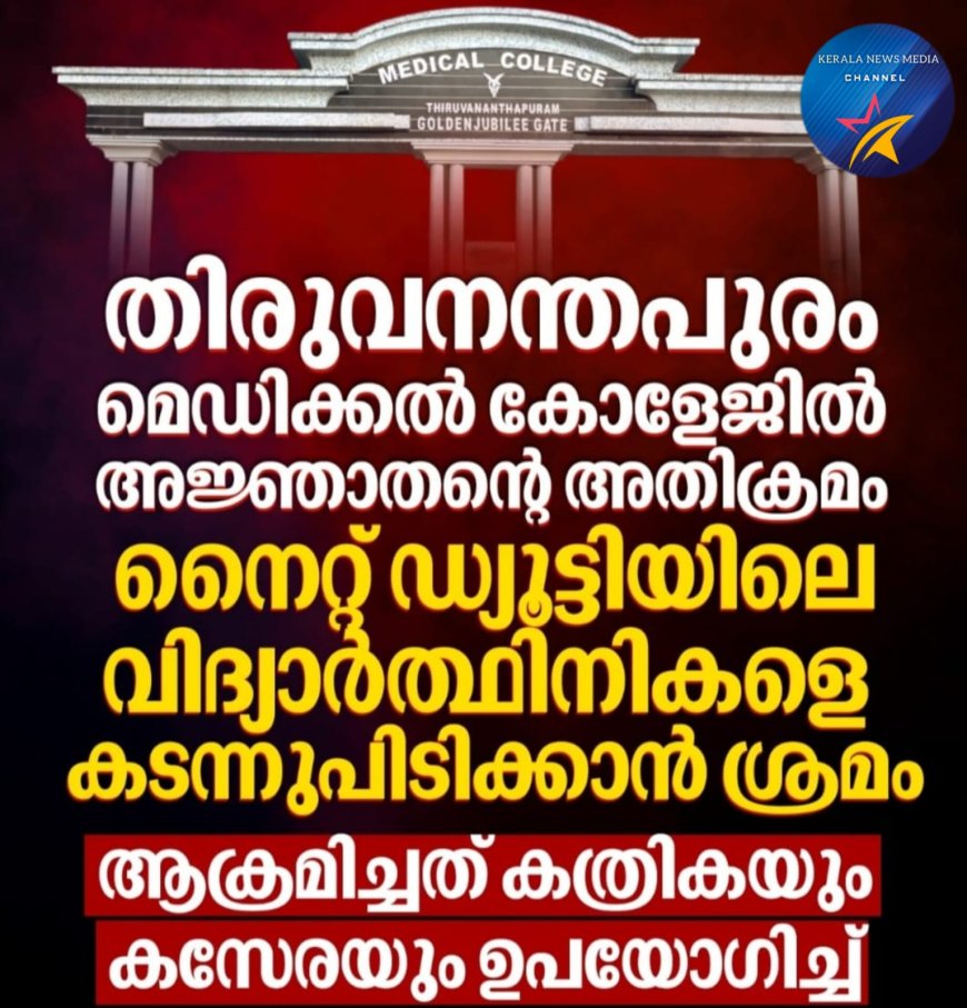 തിരുവനന്തപുരം മെഡിക്കൽ കോളേജിൽ അജ്ഞാതന്റെ അതിക്രമം നൈറ്റ് ഡ്യൂട്ടിയിലെ വിദ്യാർത്ഥിനികളെ കടന്നുപിടിക്കാൻ ശ്രമം ആക്രമിച്ചത് കത്രികയും കസേരയും ഉപയോഗിച്ച്