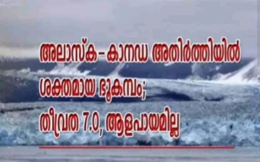 അലാസ്ക-കാനഡ അതിർത്തിയിൽ ശക്തമായ ഭൂകമ്പം; തീവ്രത 7.0, ആളപായമില്ല
