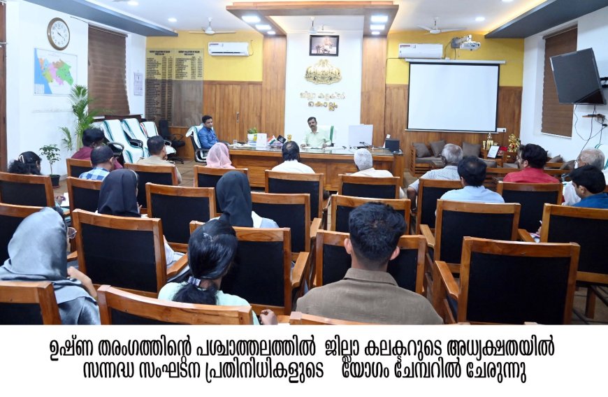 വേനല്‍ പ്രതിരോധം - സന്നദ്ധ സംഘടനകളുടെ യോഗം വിളിച്ച് ജില്ലാ കലക്ടര്‍*